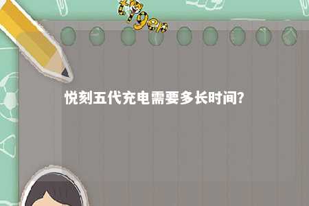 悦刻五代充电需要多长时间
？ 